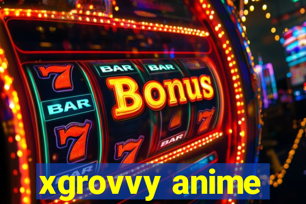 xgrovvy anime